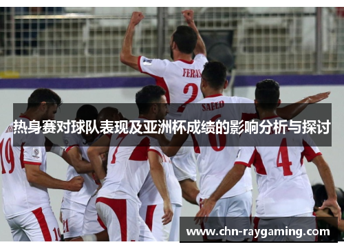 热身赛对球队表现及亚洲杯成绩的影响分析与探讨