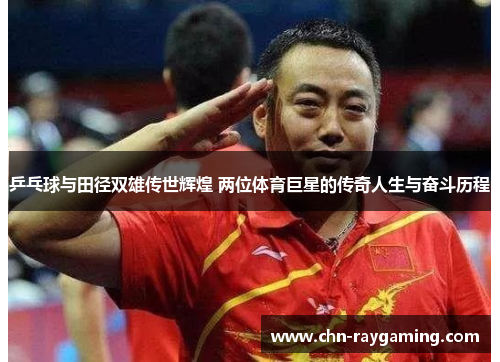 乒乓球与田径双雄传世辉煌 两位体育巨星的传奇人生与奋斗历程