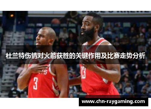 杜兰特伤情对火箭获胜的关键作用及比赛走势分析