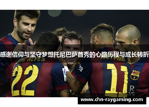 感谢信仰与坚守梦想托尼巴萨首秀的心路历程与成长转折