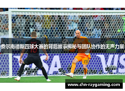 费尔南德斯四球大赛的背后故事揭秘与团队协作的无声力量