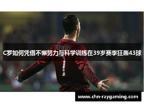 C罗如何凭借不懈努力与科学训练在39岁赛季狂轰43球