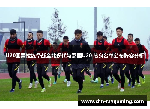 U20国青拉练备战全北现代与泰国U20 热身名单公布阵容分析