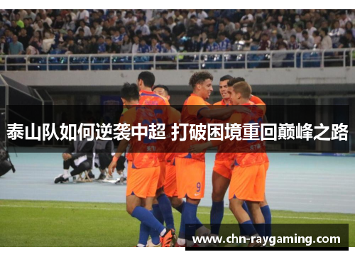 泰山队如何逆袭中超 打破困境重回巅峰之路