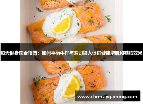 每天健身饮食指南:如何平衡牛排与寿司摄入促进健康增肌和减脂效果