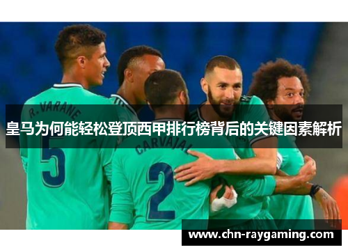 皇马为何能轻松登顶西甲排行榜背后的关键因素解析