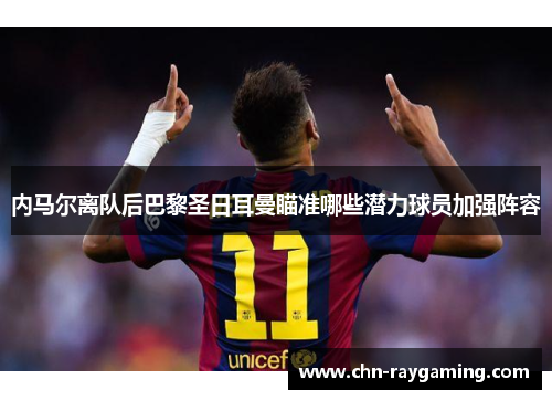 内马尔离队后巴黎圣日耳曼瞄准哪些潜力球员加强阵容