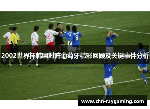 2002世界杯韩国对阵葡萄牙精彩回顾及关键事件分析