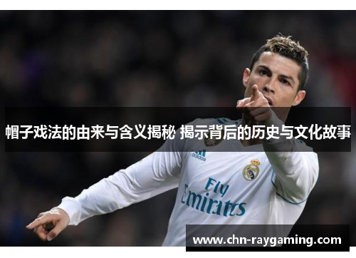 帽子戏法的由来与含义揭秘 揭示背后的历史与文化故事