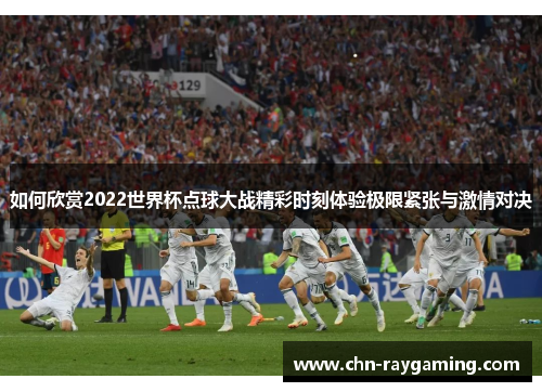如何欣赏2022世界杯点球大战精彩时刻体验极限紧张与激情对决
