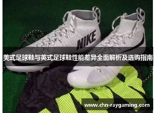 美式足球鞋与英式足球鞋性能差异全面解析及选购指南 美式足球鞋与英式足球鞋性能差异全面解析及选购指南