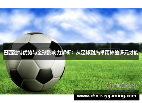 巴西独特优势与全球影响力解析：从足球到热带雨林的多元才能