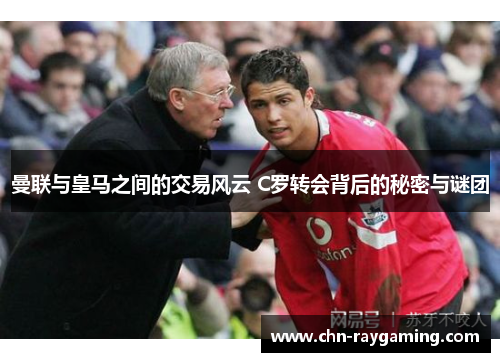 曼联与皇马之间的交易风云 C罗转会背后的秘密与谜团