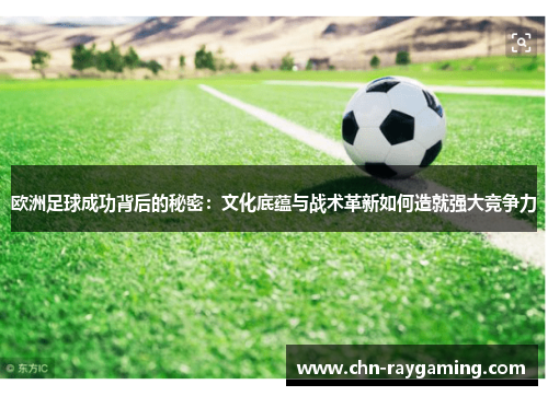 欧洲足球成功背后的秘密:文化底蕴与战术革新如何造就强大竞争力 欧洲足球成功背后的秘密:文化底蕴与战术革新如何造就强大竞争力