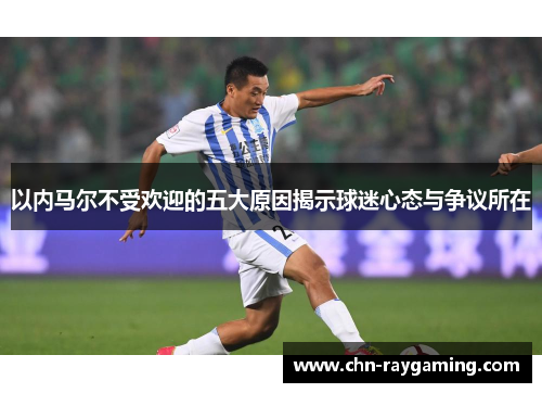 以内马尔不受欢迎的五大原因揭示球迷心态与争议所在