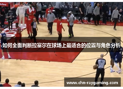 如何全面判断拉塞尔在球场上最适合的位置与角色分析
