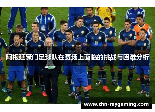 阿根廷豪门足球队在赛场上面临的挑战与困难分析