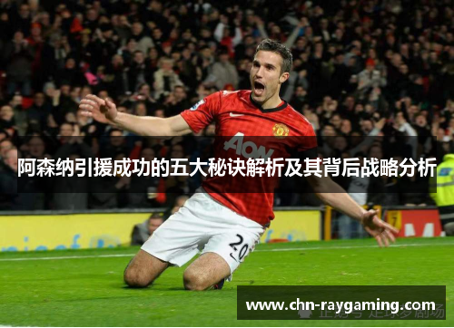 阿森纳引援成功的五大秘诀解析及其背后战略分析
