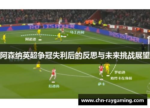 阿森纳英超争冠失利后的反思与未来挑战展望