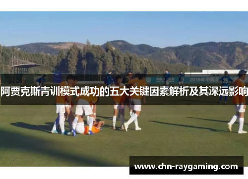 阿贾克斯青训模式成功的五大关键因素解析及其深远影响