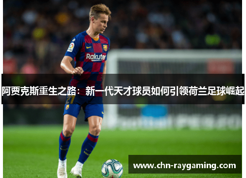 阿贾克斯重生之路：新一代天才球员如何引领荷兰足球崛起