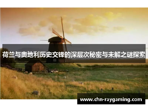 荷兰与奥地利历史交锋的深层次秘密与未解之谜探索