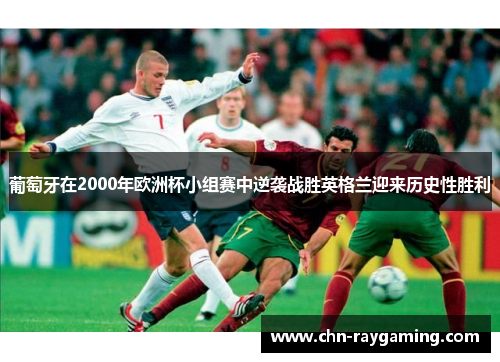 葡萄牙在2000年欧洲杯小组赛中逆袭战胜英格兰迎来历史性胜利