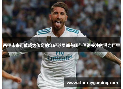 西甲未来可能成为传奇的年轻球员都有哪些值得关注的潜力巨星 西甲未来可能成为传奇的年轻球员都有哪些值得关注的潜力巨星
