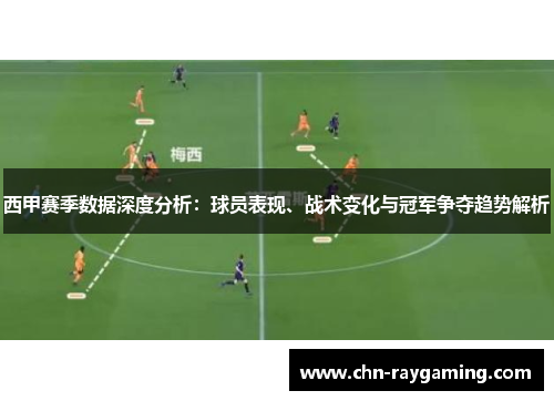 西甲赛季数据深度分析:球员表现、战术变化与冠军争夺趋势解析 西甲赛季数据深度分析:球员表现、战术变化与冠军争夺趋势解析