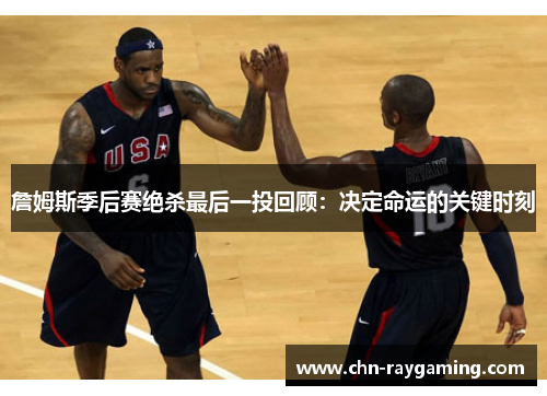 詹姆斯季后赛绝杀最后一投回顾:决定命运的关键时刻 詹姆斯季后赛绝杀最后一投回顾:决定命运的关键时刻