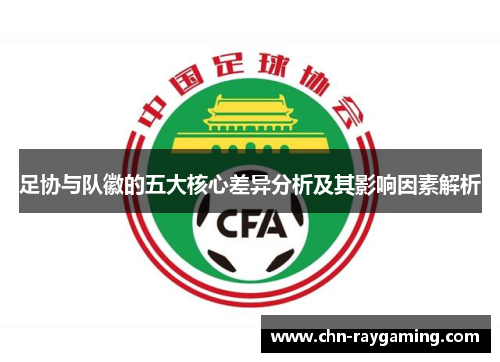 足协与队徽的五大核心差异分析及其影响因素解析 足协与队徽的五大核心差异分析及其影响因素解析