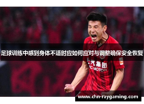 足球训练中感到身体不适时应如何应对与调整确保安全恢复 足球训练中感到身体不适时应如何应对与调整确保安全恢复
