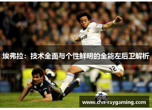 埃弗拉:技术全面与个性鲜明的全能左后卫解析 埃弗拉:技术全面与个性鲜明的全能左后卫解析