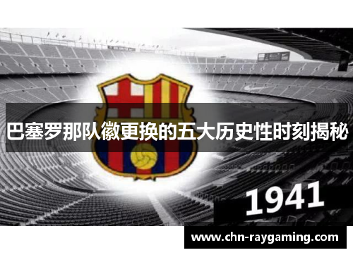 巴塞罗那队徽更换的五大历史性时刻揭秘