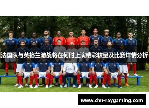 法国队与英格兰激战将在何时上演精彩较量及比赛详情分析 法国队与英格兰激战将在何时上演精彩较量及比赛详情分析