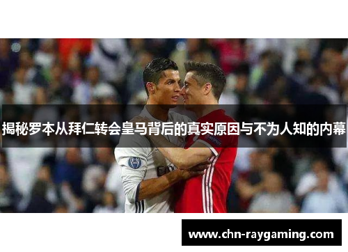 揭秘罗本从拜仁转会皇马背后的真实原因与不为人知的内幕 揭秘罗本从拜仁转会皇马背后的真实原因与不为人知的内幕
