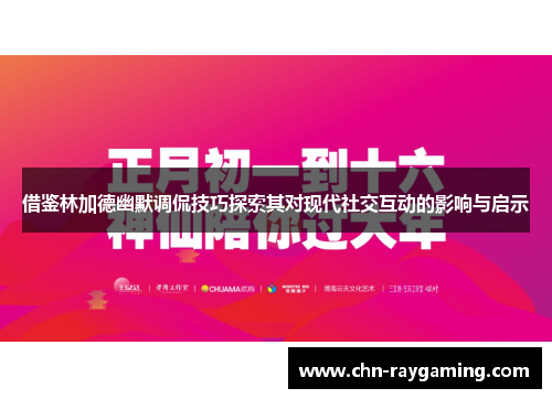 借鉴林加德幽默调侃技巧探索其对现代社交互动的影响与启示 借鉴林加德幽默调侃技巧探索其对现代社交互动的影响与启示