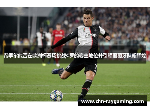 希季尔能否在欧洲杯赛场挑战C罗的霸主地位并引领葡萄牙队新辉煌 希季尔能否在欧洲杯赛场挑战C罗的霸主地位并引领葡萄牙队新辉煌