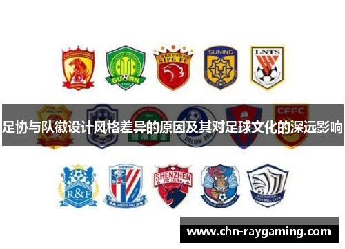 足协与队徽设计风格差异的原因及其对足球文化的深远影响 足协与队徽设计风格差异的原因及其对足球文化的深远影响