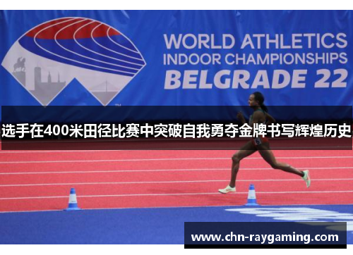 选手在400米田径比赛中突破自我勇夺金牌书写辉煌历史