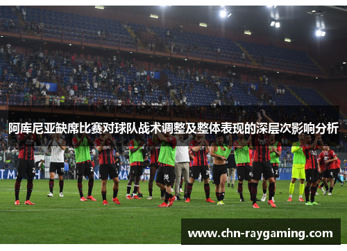 阿库尼亚缺席比赛对球队战术调整及整体表现的深层次影响分析 阿库尼亚缺席比赛对球队战术调整及整体表现的深层次影响分析
