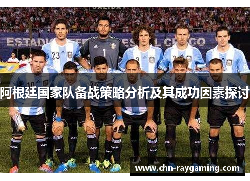 阿根廷国家队备战策略分析及其成功因素探讨 阿根廷国家队备战策略分析及其成功因素探讨