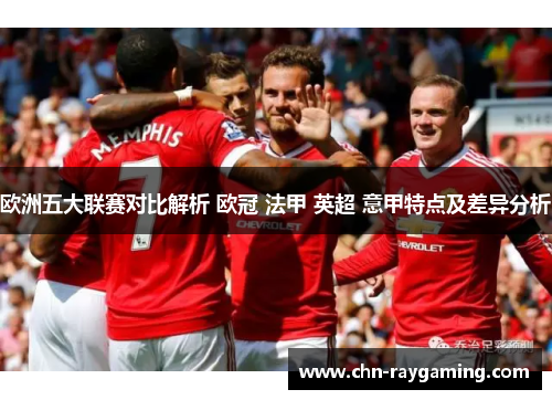 欧洲五大联赛对比解析 欧冠 法甲 英超 意甲特点及差异分析 欧洲五大联赛对比解析 欧冠 法甲 英超 意甲特点及差异分析