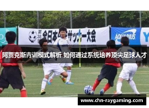 阿贾克斯青训模式解析 如何通过系统培养顶尖足球人才