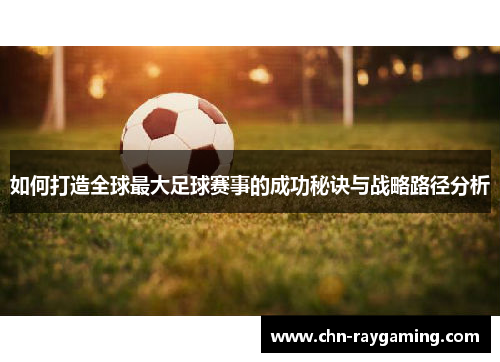如何打造全球最大足球赛事的成功秘诀与战略路径分析